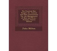 The Practical Bee-Keeper: Or, Concise and Plain Instructions for the Management of Bees and Hives - Primary Source Edition