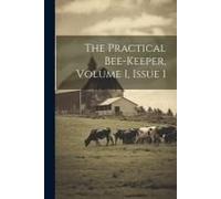 The Practical Bee-Keeper, Volume 1, Issue 1