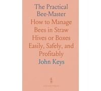 The Practical Bee-Master: How to Manage Bees in Straw Hives or Boxes Easily, Safely, and Profitably