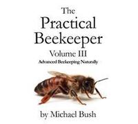 The Practical Beekeeper Volume Iii Advanced Beekeeping Naturally