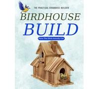 The Practical Birdhouse Builder : Plans That Birds Actually Use