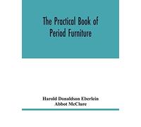 The Practical Book Of Period Furniture, Treating Of Furniture Of The English, American Colonial And Post-Colonial And Principal French Periods