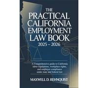 The Practical California Employment Law Book 2025 - 2026: A Comprehensive Guide to California Labor Regulations, Workplace Rights, and Employer Compliance Under State and Federal Law