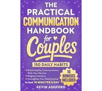 The Practical Communication Handbook For Couples: 150 Daily Habits To build Healthy Communication With Your Partner, Reignite Intimacy and Strengthen Your Relationship in Just 10 Minutes a Day