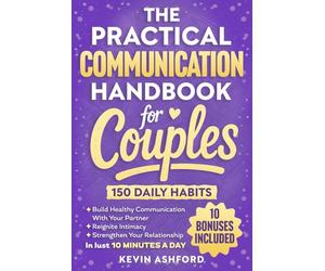 The Practical Communication Handbook For Couples: 150 Daily Habits To build Healthy Communication With Your Partner, Reignite Intimacy and Strengthen Your Relationship in Just 10 Minutes a Day
