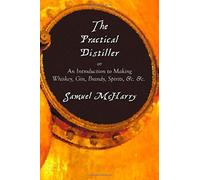 The Practical Distiller, Or An Introduction To Making Whiskey, Gin, Brandy, Spirits, &c. &c.