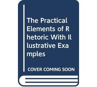 The Practical Elements of Rhetoric With Illustrative Examples