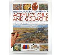 The Practical Encyclopedia Of Acrylics, Oils And Gouache: Mixing Paint, Brushstrokes, Blending, Underpainting, Working Alla Prima, Glazing, Scumbling, Painting With Knives, Impasto Work, Drybrush Work