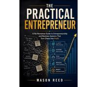 The Practical Entrepreneur: A No-Nonsense Guide to Entrepreneurship and Business Systems That Turn Chaos into Profit