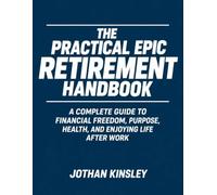 The Practical Epic Retirement Handbook: A Complete Guide to Financial Freedom, Purpose, Health, and Enjoying Life After Work