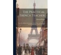 The Practical French Teacher: Or, A New Method Of Learning To Read, Write, And Speak The French Language In A Series Of Lessons