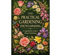 The Practical Gardening Encyclopaedia: A season-by-season reference for UK gardens: Planting, Pruning, Pests, and Plant Care Charts