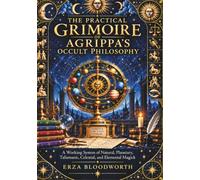 The Practical Grimoire of Agrippa’s Occult Philosophy: A Working System of Natural, Planetary, Talismanic, Celestial, and Elemental Magick