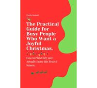 The Practical Guide for Busy People Who Want a Joyful Christmas: How to Plan Early and Actually Enjoy this Festive Season.