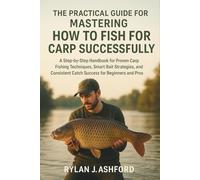 The Practical Guide for Mastering How to Fish for Carp Successfully: A Step-by-Step Handbook for Proven Carp Fishing Techniques, Smart Bait Strategies, and Consistent Catch Success for Beginners and