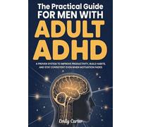 The Practical Guide for Men with Adult ADHD: A Proven System to Improve Productivity, Build Habits, and Stay Consistent Even When Motivation Fades