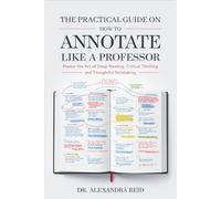 The Practical Guide on How to Annotate like a Professor: Master the Art of Deep Reading, Critical Thinking, and Thoughtful Notetaking