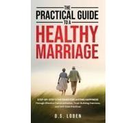 The Practical Guide To A Healthy Marriage: Step-By-Step Strategies For Lasting Happiness Through Effective Communication, Trust-Building Exercises, And Self-Care Practices