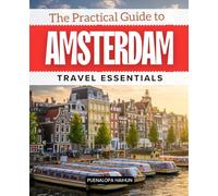The Practical Guide to Amsterdam Travel Essentials: Discover Hidden Canals Rich Culture Vibrant Streets And Honest Charm In The Ultimate Guide To ... And Soul Of The Netherlands Most Iconic City