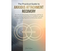 The Practical Guide to Anxious Attachment Recovery: Stop Relationship Anxiety, Overthinking and Fear of Abandonment and Build Secure, Confident Love with a Step-by-Step Regulation and Boundary System