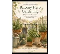 The Practical Guide to Balcony Herb Gardening: A Beginner-Friendly Illustrated System for Planning, Learning, and Making Progress at Home