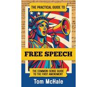 The Practical Guide to Free Speech: The Common-sense Guide to The First Amendment