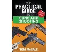 The Practical Guide To Guns And Shooting, Handgun Edition: What You Need To Know To Choose, Buy, Shoot, And Maintain A Handgun.