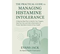THE PRACTICAL GUIDE TO MANAGING HISTAMINE INTOLERANCE: A Step-by-Step Plan to Identify Your Triggers, Heal Your Gut, and Calm Inflammation to Finally Take Back Control of Your Health.