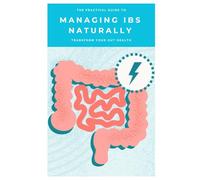 The Practical Guide to Managing IBS Naturally: Transform Your Gut Health Using a Personalised, Real-Life IBS Action Plan