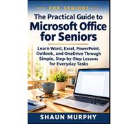 The Practical Guide to Microsoft Office for Seniors: Learn Word, Excel, PowerPoint, Outlook, and OneDrive Through Simple, Step-by-Step Lessons for Everyday Tasks