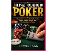 THE PRACTICAL GUIDE TO POKER: Master Hand Selection, Pot Odds, Position, Betting Strategy, Bluffing, and Confident Decision-Making