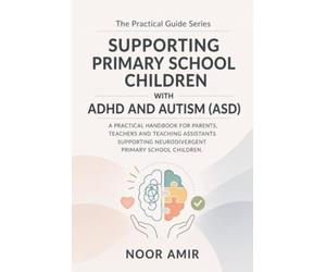 The Practical Guide to Supporting Primary School Children with ADHD and Autism (ASD): A Handbook for Parents, Teachers and Teaching Assistants Supporting Neurodivergent Primary School Children