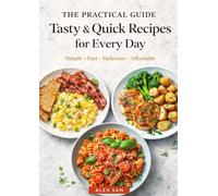 The Practical Guide with Tasty and Quick Recipes for Every Day: 100 Easy, Budget-Friendly Meals Ready in 30 Minutes or Less - Simple Family Dinners, ... and Time-Saving Kitchen Tips for Busy People