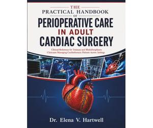 THE PRACTICAL HANDBOOK OF PERIOPERATIVE CARE IN ADULT CARDIAC SURGERY: Clinical Reference for Trainees and Multidisciplinary Clinicians Managing Cardiothoracic Patients Across Settings