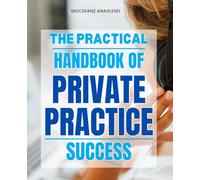 The Practical Handbook of Private Practice Success: A Complete Step By Step Guide To Building Growing And Sustaining A Successful Private Practice With Purpose Profit And Professional Freedom