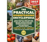 The Practical Homesteading Encyclopedia: Your All-in-One, Step-by-Step Guide to Build a Self-Sufficient, Off-Grid Life of True Freedom and Fulfillment