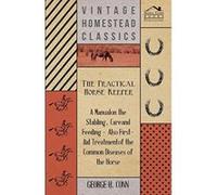 The Practical Horse Keeper - A Manual On The Stabling, Care And Feeding - Also First-Aid Treatment Of The Common Diseases Of The Horse - [Version Originale] Inconnu (Auteur)