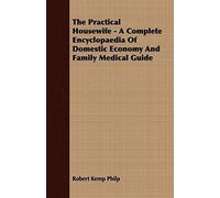 The Practical Housewife - A Complete Encyclopaedia Of Domestic Economy And Family Medical Guide