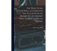 The Practical Housewife, A Complete Encyclopædia Of Domestic Economy And Family Medical Guide, [Electronic Resource]