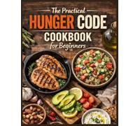 The Practical Hunger Code Cookbook For Beginners: Simple Recipes to Control Hunger, Balance Insulin, Reduce Cravings, and Support Healthy Weight Loss