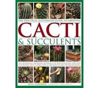 The Practical Illustrated Guide to Growing Cacti & Succulents: The Definitive Gardening Reference on Identification, Care and Cultivation, With a Directory of 400 Varieties and 700 Photographs