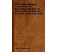 The Practical Kennel Guide with Plain Instructions on How to Rear and Breed Dogs for Pleasure, Show, and Profit Stables, M. D. Gordon (Auteur)