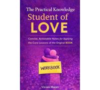 The Practical Knowledge Student of Love: Concise, Actionable Notes for Applying the Core Lessons of the Original BOOK