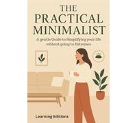 The Practical Minimalist - Minimalism That Fits Real Life, Real Homes: A Gentle Guide to Simplifying Your Life Without Going Extreme