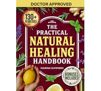 The Practical Natural Healing Handbook: 130+ Effective Natural Home Remedies To Relieve Pain, Boost Immunity, Reduce Stress & Anxiety Using Budget-Friendly Herbs & Everyday Ingredients (Full Color)