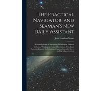 The Practical Navigator, And Seaman's New Daily Assistant: Being An Epitome Of Navigation: Including The Different Methods Of Working The Lunar Observ