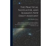 The Practical Navigator, And Seaman's New Daily Assistant: Being An Epitome Of Navigation: Including The Different Methods Of Working The Lunar Observ
