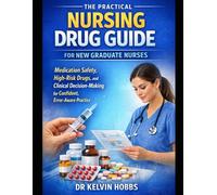 The Practical Nursing Drug Guide for New Graduate Nurses: Medication Safety, High-Risk Drugs, and Clinical Decision-Making for Confident, Error-Aware Practice