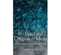The Practical Origins of Ideas - Queloz Matthieu Junior Research Fellow Wolfson College and Member of the Faculty of Philosophy University of Oxford - Oxf Queloz Matthieu Junior Research Fellow Wolfso