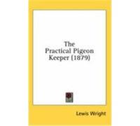 The Practical Pigeon Keeper (1879) Wright, Lewis (Auteur)